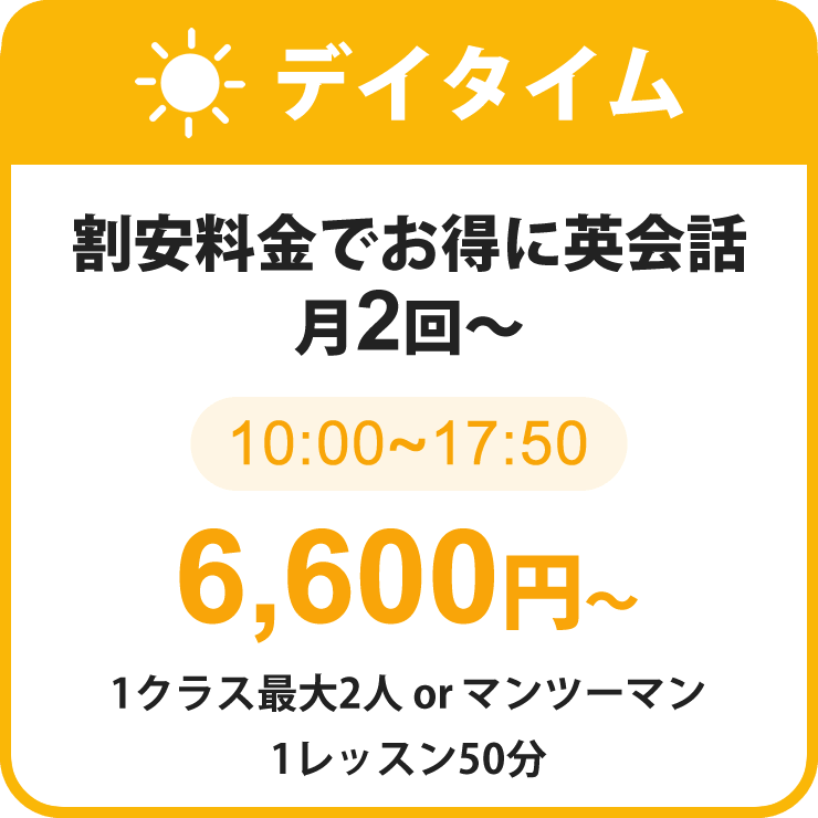 デイタイム｜割安料金でお得に英会話｜月2回～6,600円～1クラス最大2人orマンツーマン｜1レッスン50分